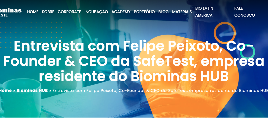 Entrevista com Felipe Peixoto, Co-Founder & CEO da SafeTest, empresa residente do Biominas HUB